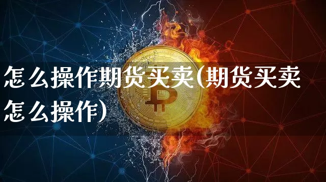怎么操作期货买卖(期货买卖怎么操作)_https://www.xjzxxn66.com_比特币_第1张