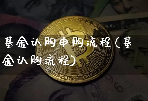 基金认购申购流程(基金认购流程)_币圈资讯_第1张_相聚币圈 基金认购申购流程(基金认购流程)_https://www.xjzxxn66.com_币圈资讯_第1张
