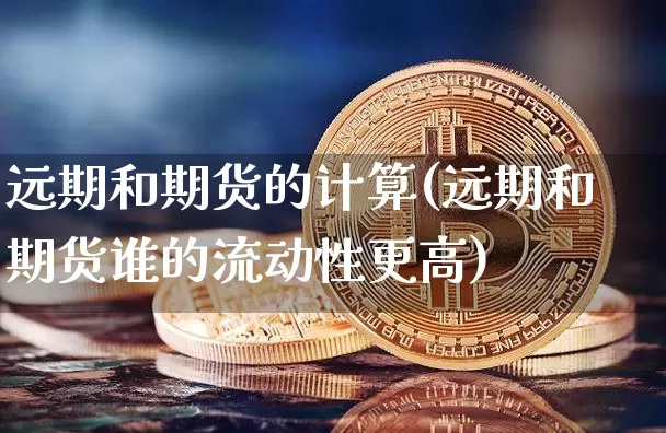 远期和期货的计算(远期和期货谁的流动性更高)_https://www.xjzxxn66.com_比特币_第1张