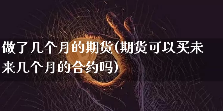做了几个月的期货(期货可以买未来几个月的合约吗)_https://www.xjzxxn66.com_区块链_第1张