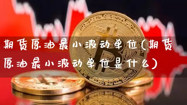 期货原油最小波动单位(期货原油最小波动单位是什么)_https://www.xjzxxn66.com_以太坊_第1张