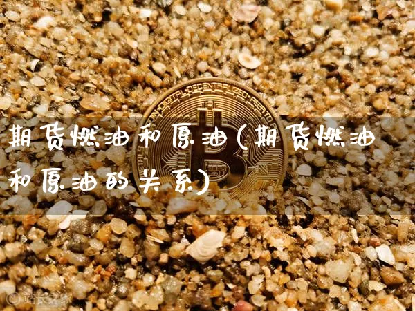 期货燃油和原油(期货燃油和原油的关系)_以太坊_第1张_相聚币圈 期货燃油和原油(期货燃油和原油的关系)_https://www.xjzxxn66.com_以太坊_第1张