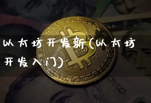 以太坊开发新(以太坊开发入门)_https://www.xjzxxn66.com_币圈资讯_第1张