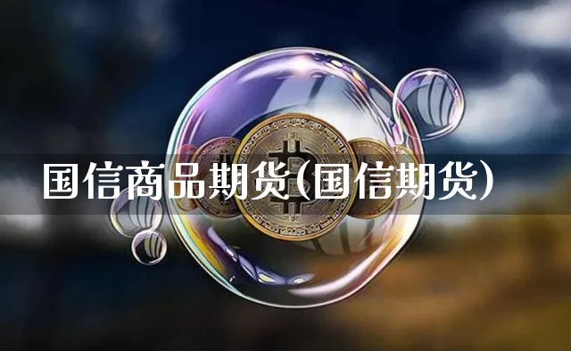 国信商品期货(国信期货)_以太坊_第1张_相聚币圈 国信商品期货(国信期货)_https://www.xjzxxn66.com_以太坊_第1张