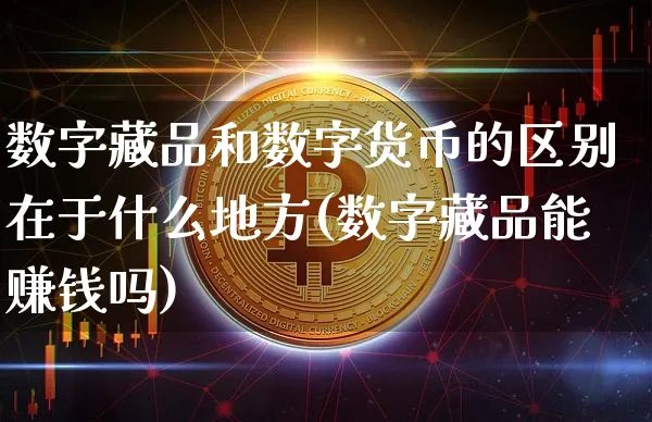 数字藏品和数字货币的区别在于什么地方(数字藏品能赚钱吗)_https://www.xjzxxn66.com_以太坊_第1张