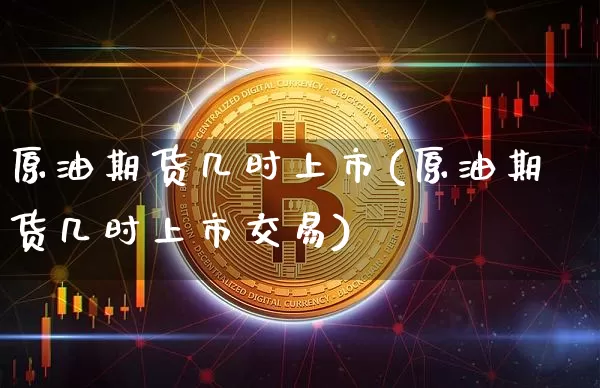 原油期货几时上市(原油期货几时上市交易)_https://www.xjzxxn66.com_未分类_第1张