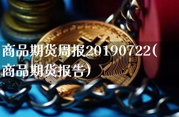 商品期货周报20190722(商品期货报告)_https://www.xjzxxn66.com_比特币_第1张