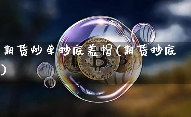 期货炒单抄底盖帽(期货抄底)_币圈资讯_第1张_相聚币圈 期货炒单抄底盖帽(期货抄底)_https://www.xjzxxn66.com_币圈资讯_第1张