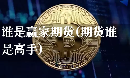 谁是赢家期货(期货谁是高手)_https://www.xjzxxn66.com_未分类_第1张