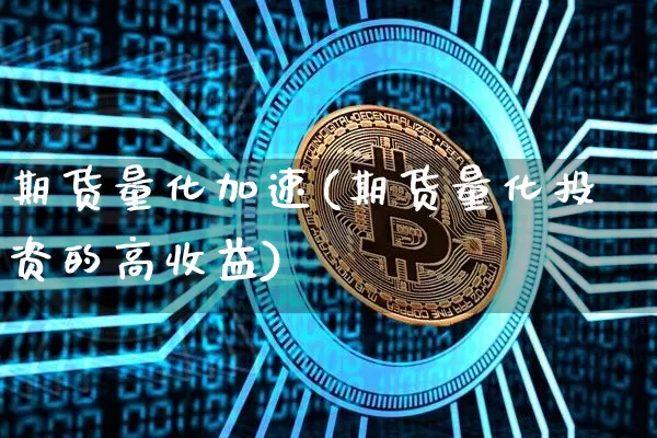期货量化加速(期货量化投资的高收益)_https://www.xjzxxn66.com_比特币_第1张