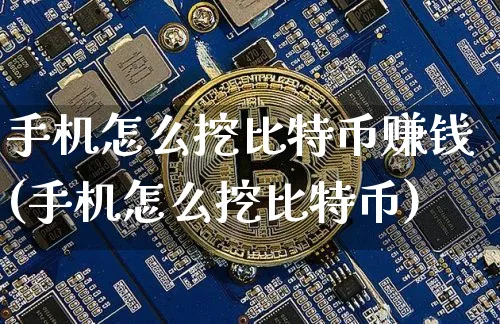 手机怎么挖比特币赚钱(手机怎么挖比特币)_https://www.xjzxxn66.com_币圈资讯_第1张