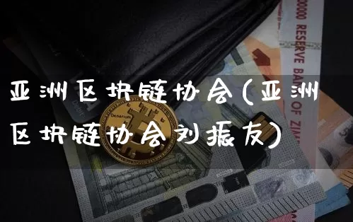 亚洲区块链协会(亚洲区块链协会刘振友)_https://www.xjzxxn66.com_区块链_第1张