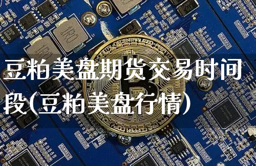 豆粕美盘期货交易时间段(豆粕美盘行情)_区块链_第1张_相聚币圈 豆粕美盘期货交易时间段(豆粕美盘行情)_https://www.xjzxxn66.com_区块链_第1张