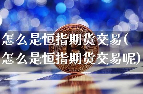 怎么是恒指期货交易(怎么是恒指期货交易呢)_比特币_第1张_相聚币圈 怎么是恒指期货交易(怎么是恒指期货交易呢)_https://www.xjzxxn66.com_比特币_第1张