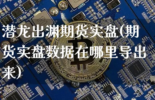 潜龙出渊期货实盘(期货实盘数据在哪里导出来)_未分类_第1张_相聚币圈 潜龙出渊期货实盘(期货实盘数据在哪里导出来)_https://www.xjzxxn66.com_未分类_第1张