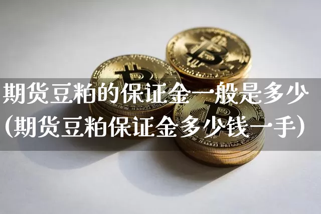 期货豆粕的保证金一般是多少(期货豆粕保证金多少钱一手)_https://www.xjzxxn66.com_以太坊_第1张