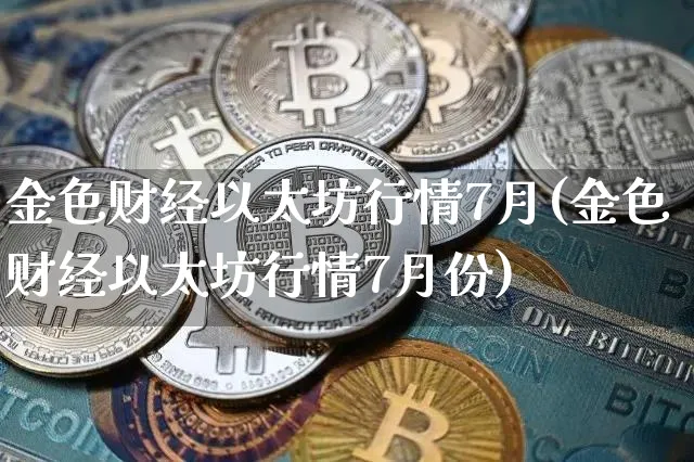 金色财经以太坊行情7月(金色财经以太坊行情7月份)_https://www.xjzxxn66.com_以太坊_第1张