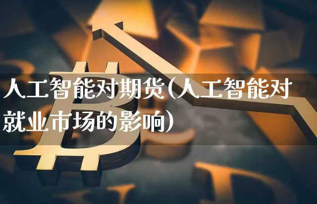 人工智能对期货(人工智能对就业市场的影响)_未分类_第1张_相聚币圈 人工智能对期货(人工智能对就业市场的影响)_https://www.xjzxxn66.com_未分类_第1张