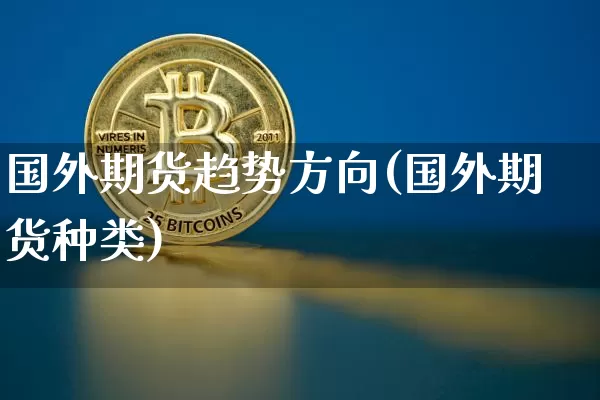 国外期货趋势方向(国外期货种类)_https://www.xjzxxn66.com_币圈资讯_第1张