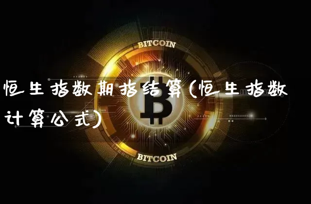 恒生指数期指结算(恒生指数计算公式)_https://www.xjzxxn66.com_币圈资讯_第1张