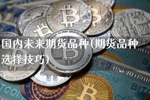 国内未来期货品种(期货品种选择技巧)_https://www.xjzxxn66.com_以太坊_第1张