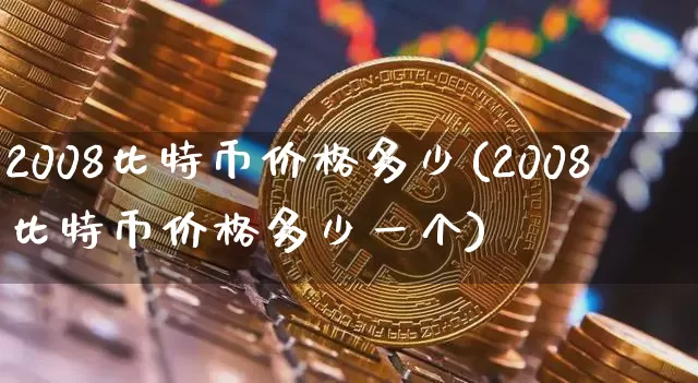 2008比特币价格多少(2008比特币价格多少一个)_https://www.xjzxxn66.com_区块链_第1张