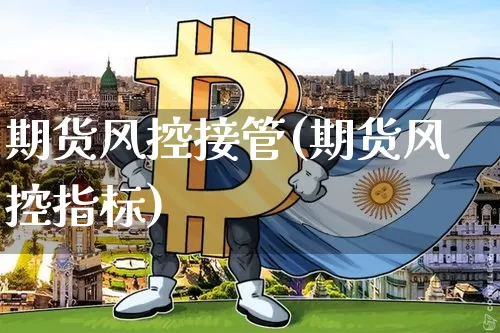 期货风控接管(期货风控指标)_https://www.xjzxxn66.com_比特币_第1张