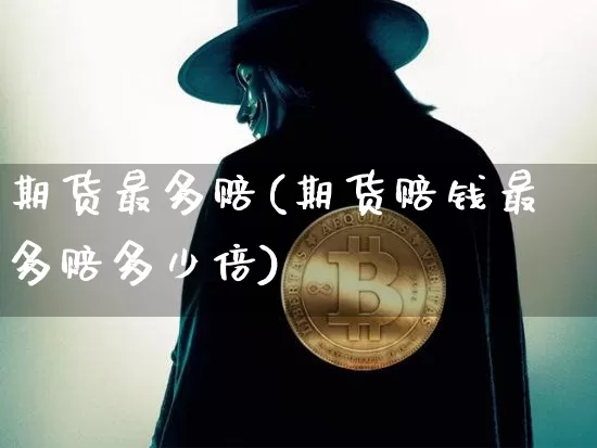 期货最多赔(期货赔钱最多赔多少倍)_https://www.xjzxxn66.com_未分类_第1张