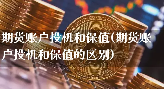 期货账户投机和保值(期货账户投机和保值的区别)_比特币_第1张_相聚币圈 期货账户投机和保值(期货账户投机和保值的区别)_https://www.xjzxxn66.com_比特币_第1张