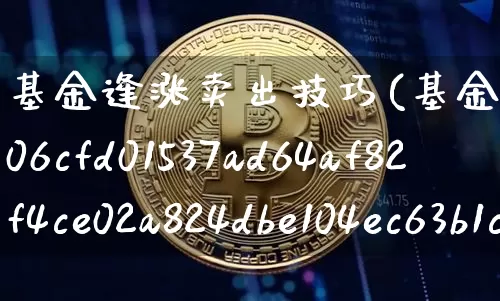 基金逢涨卖出技巧(基金涨10%该不该卖出)_币圈资讯_第1张_相聚币圈 基金逢涨卖出技巧(基金涨10%该不该卖出)_https://www.xjzxxn66.com_币圈资讯_第1张