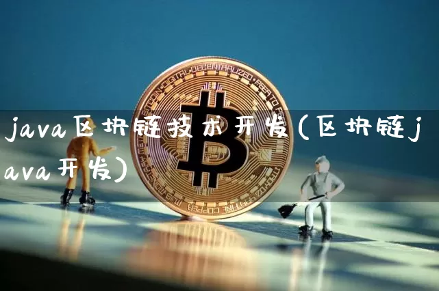 java区块链技术开发(区块链java开发)_https://www.xjzxxn66.com_以太坊_第1张