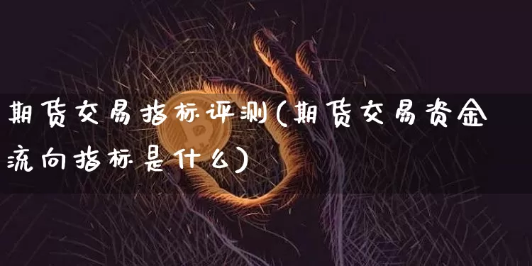 期货交易指标评测(期货交易资金流向指标是什么)_比特币_第1张_相聚币圈 期货交易指标评测(期货交易资金流向指标是什么)_https://www.xjzxxn66.com_比特币_第1张