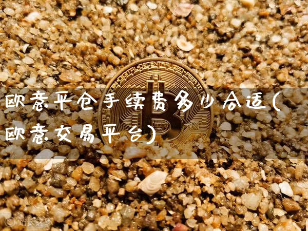 欧意平仓手续费多少合适(欧意交易平台)_https://www.xjzxxn66.com_比特币_第1张