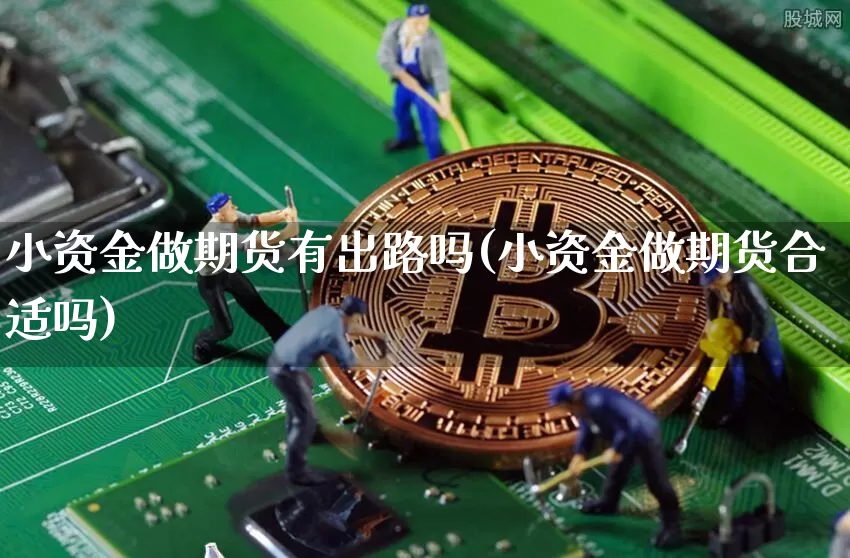小资金做期货有出路吗(小资金做期货合适吗)_https://www.xjzxxn66.com_币圈资讯_第1张