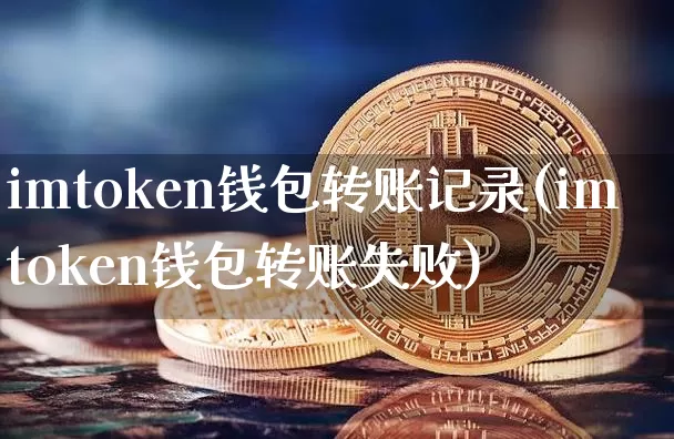 imtoken钱包转账记录(imtoken钱包转账失败)_https://www.xjzxxn66.com_以太坊_第1张