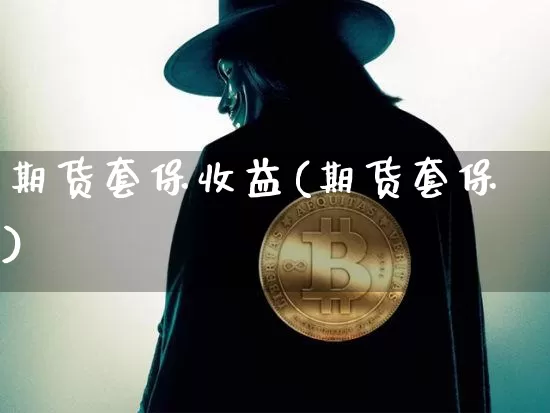 期货套保收益(期货套保)_https://www.xjzxxn66.com_以太坊_第1张