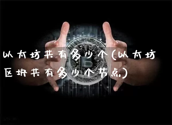 以太坊共有多少个(以太坊区块共有多少个节点)_https://www.xjzxxn66.com_比特币_第1张