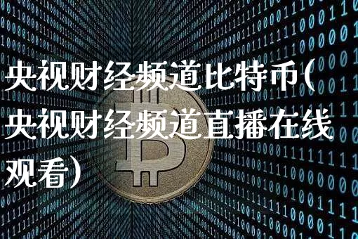 央视财经频道比特币(央视财经频道直播在线观看)_https://www.xjzxxn66.com_比特币_第1张