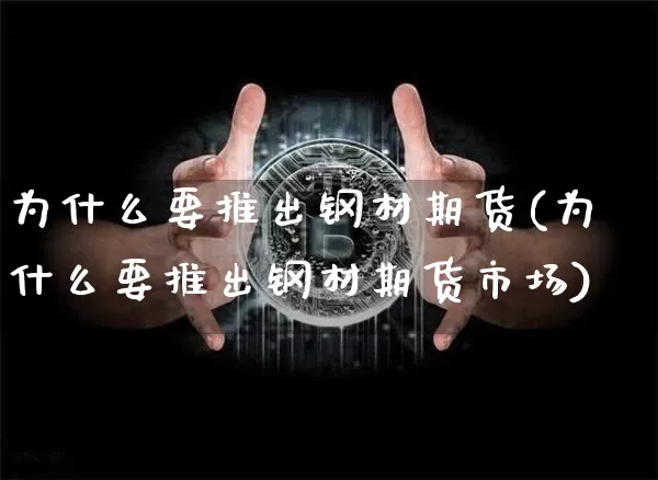 为什么要推出钢材期货(为什么要推出钢材期货市场)_未分类_第1张_相聚币圈 为什么要推出钢材期货(为什么要推出钢材期货市场)_https://www.xjzxxn66.com_未分类_第1张