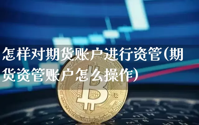 怎样对期货账户进行资管(期货资管账户怎么操作)_https://www.xjzxxn66.com_未分类_第1张