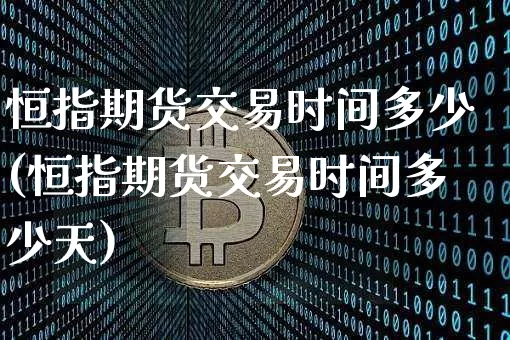 恒指期货交易时间多少(恒指期货交易时间多少天)_币圈资讯_第1张_相聚币圈 恒指期货交易时间多少(恒指期货交易时间多少天)_https://www.xjzxxn66.com_币圈资讯_第1张
