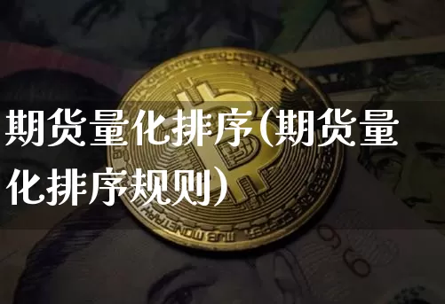 期货量化排序(期货量化排序规则)_https://www.xjzxxn66.com_比特币_第1张