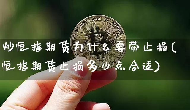 炒恒指期货为什么要带止损(恒指期货止损多少点合适)_https://www.xjzxxn66.com_区块链_第1张