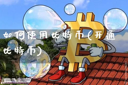 如何使用比特币(开通比特币)_https://www.xjzxxn66.com_区块链_第1张