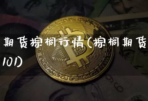 期货棕榈行情(棕榈期货2101)_https://www.xjzxxn66.com_币圈资讯_第1张