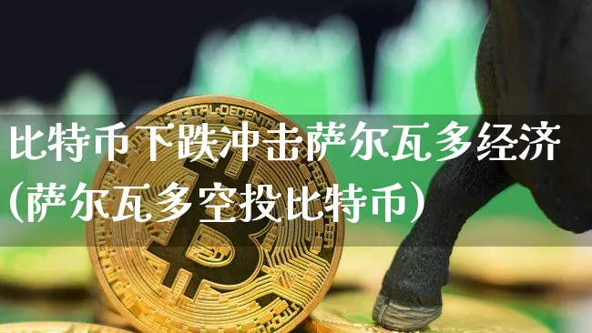 比特币下跌冲击萨尔瓦多经济(萨尔瓦多空投比特币)_https://www.xjzxxn66.com_币圈资讯_第1张