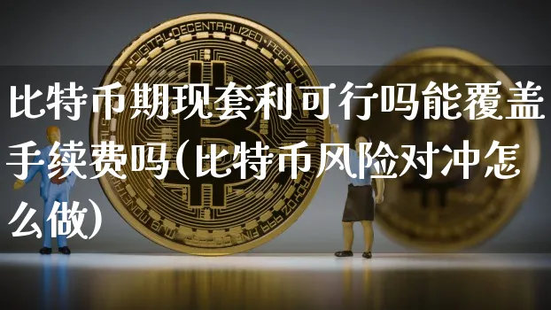 比特币期现套利可行吗能覆盖手续费吗(比特币风险对冲怎么做)_https://www.xjzxxn66.com_币圈资讯_第1张
