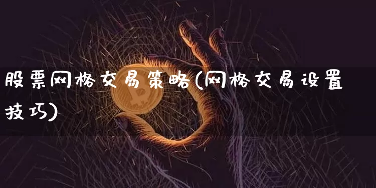 股票网格交易策略(网格交易设置技巧)_https://www.xjzxxn66.com_区块链_第1张