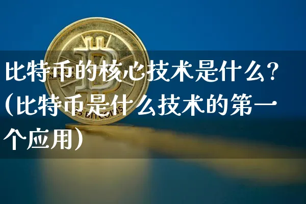 比特币的核心技术是什么?(比特币是什么技术的第一个应用)_https://www.xjzxxn66.com_币圈资讯_第1张