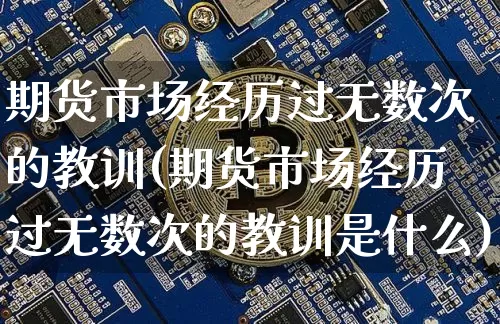 期货市场经历过无数次的教训(期货市场经历过无数次的教训是什么)_https://www.xjzxxn66.com_比特币_第1张